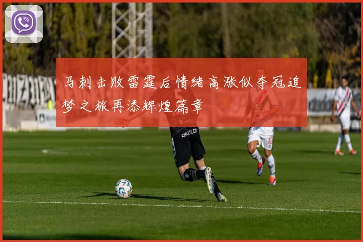 马刺击败雷霆后情绪高涨似夺冠追梦之旅再添辉煌篇章