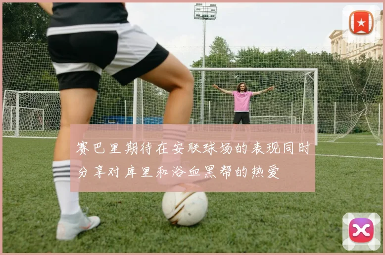 赛巴里期待在安联球场的表现同时分享对库里和浴血黑帮的热爱