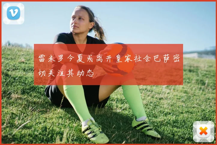 雷米罗今夏或离开皇家社会巴萨密切关注其动态